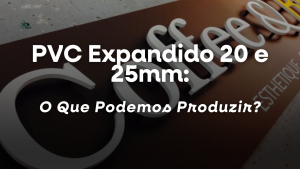 PVC Expandido 20 e 25mm: O Que Podemos Produzir?