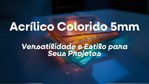 Acrílico Colorido 5mm: Versatilidade e Estilo para Seus Projetos
