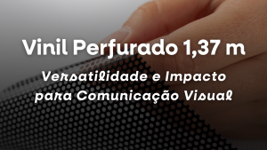 Vinil Perfurado 1,37 m: Versatilidade e Impacto para Comunicação Visual