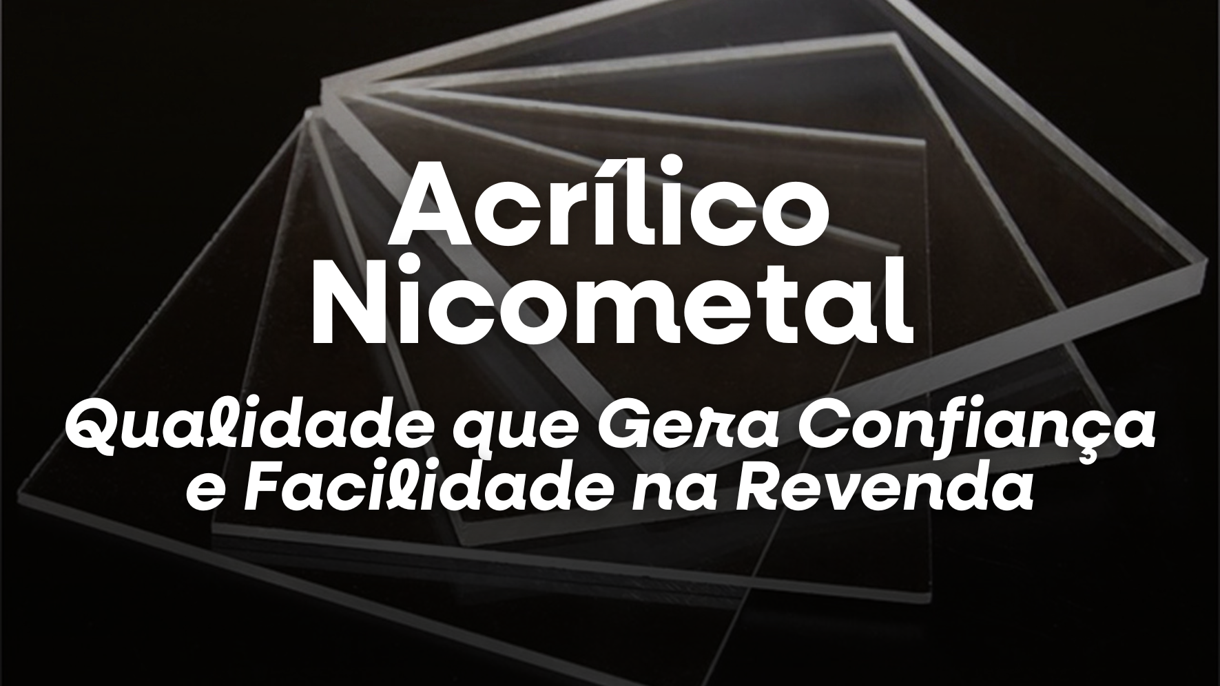 Acrílico Nicometal: Qualidade que Gera Confiança e Facilidade na Revenda