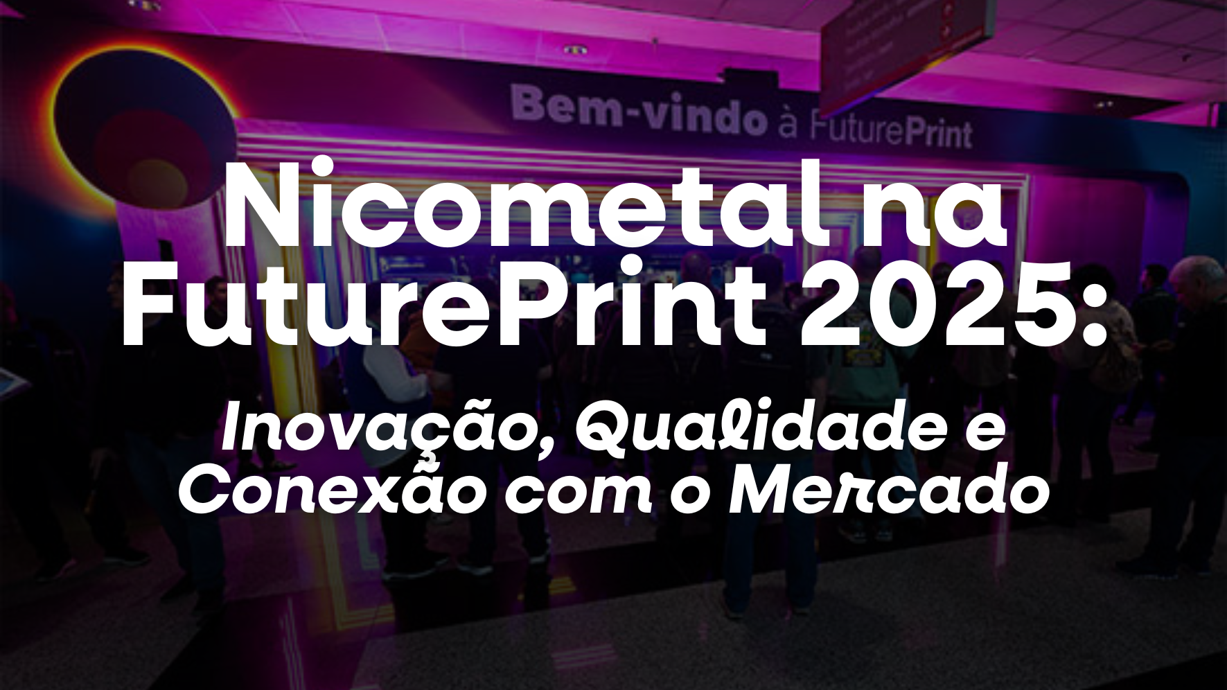 Nicometal na FuturePrint 2025: Inovação, Qualidade e Conexão com o Mercado