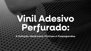 Vinil Adesivo Perfurado: A Solução Ideal para Vitrines e Propagandas