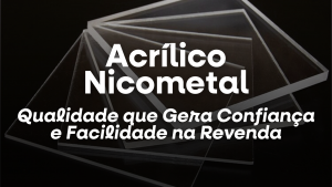 Acrílico Nicometal: Qualidade que Gera Confiança e Facilidade na Revenda