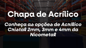 Chapa de Acrílico: conheça as opções de Acrílico Cristal 2mm, 3mm e 4mm da Nicometal
